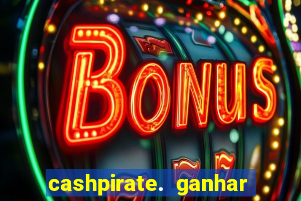 cashpirate. ganhar dinheiro jogando